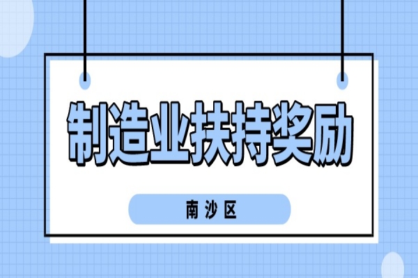2022年廣州南沙區(qū)促進先進制造業(yè)發(fā)展扶持獎勵申報