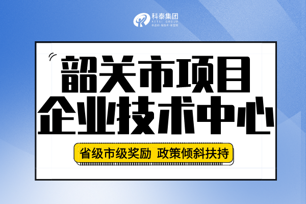 2022年韶關(guān)市企業(yè)技術(shù)中心認(rèn)定申報(bào)條件、申報(bào)要求及流程！