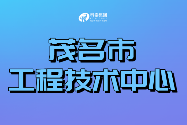 茂名工程技術(shù)研究中心認(rèn)定管理辦法、申報(bào)條件