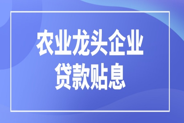 黃埔區(qū)申請(qǐng)2021年農(nóng)業(yè)龍頭企業(yè)貸款貼息扶持的通知