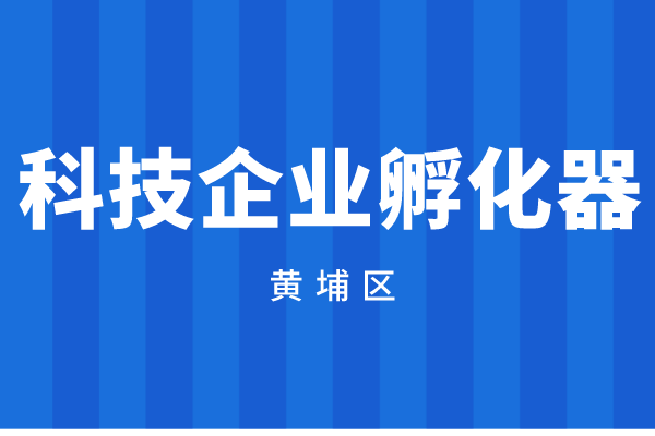 2022年度廣州市黃埔區(qū)科技企業(yè)孵化器資金申報(bào)（時(shí)間、獎(jiǎng)勵(lì)標(biāo)準(zhǔn)）