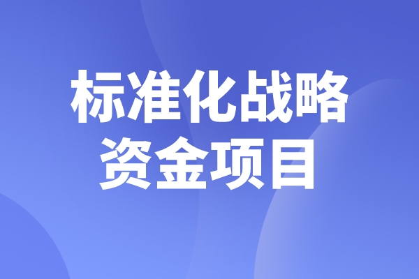2023年度佛山市標(biāo)準(zhǔn)化戰(zhàn)略資金項目申報，申報條件及時間