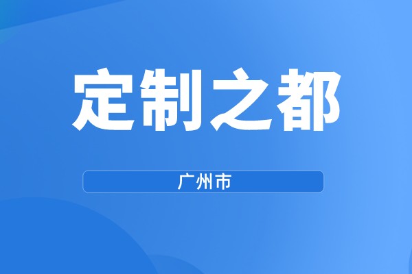 廣州市第三批“定制之都”示范評(píng)選工作（規(guī)?；瘋€(gè)性定制獎(jiǎng)勵(lì)）