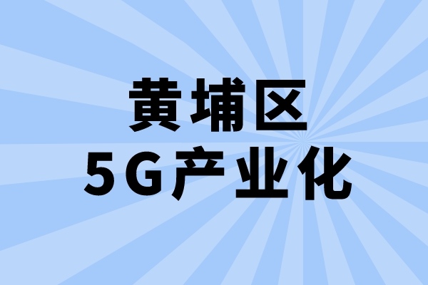 2022年廣州市黃埔區(qū)促進(jìn)5G產(chǎn)業(yè)化發(fā)展辦法兌現(xiàn)工作（申報(bào)時(shí)間、條件、獎(jiǎng)勵(lì)）