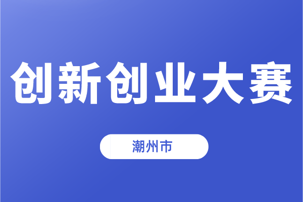 第十一屆中國(guó)創(chuàng)新創(chuàng)業(yè)大賽（廣東·潮州賽區(qū)）暨潮州市第五屆創(chuàng)新創(chuàng)業(yè)大賽的通知