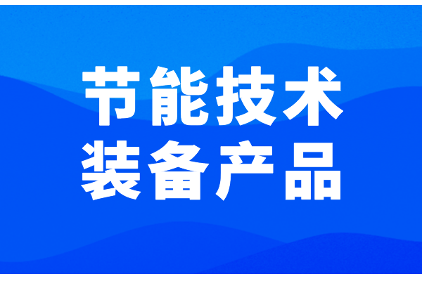 廣東省2022年度國家工業(yè)和信息化領(lǐng)域節(jié)能技術(shù)裝備產(chǎn)品推薦工作