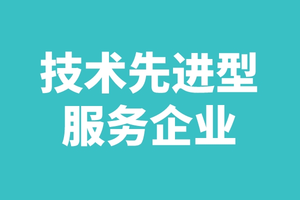 2022年廣東省技術(shù)先進(jìn)型服務(wù)企業(yè)認(rèn)定工作（申報(bào)時(shí)間、條件、好處）
