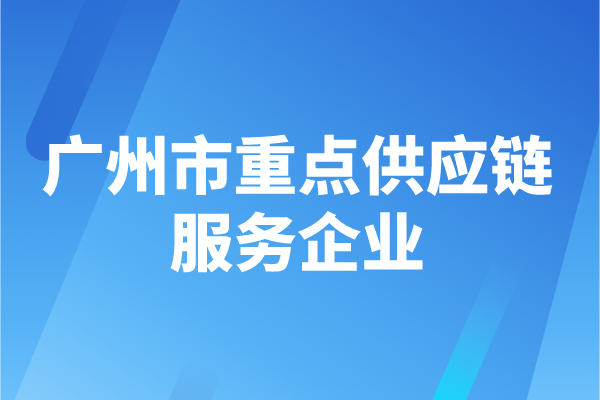 2022年度廣州市重點(diǎn)供應(yīng)鏈服務(wù)企業(yè)申報(bào)時(shí)間、認(rèn)定條件