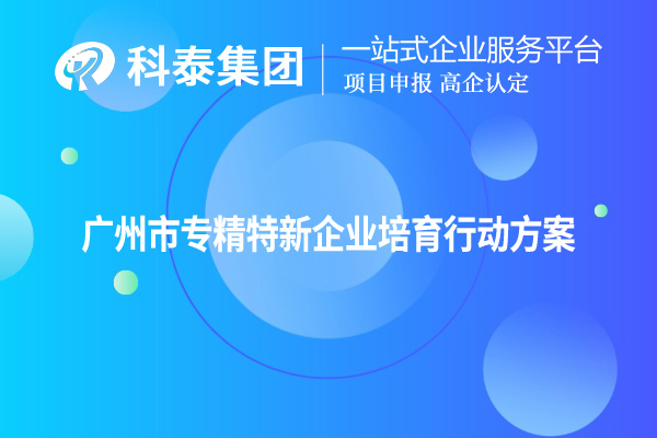 <a href=http://www.a910078829.cn/guangzhou/ target=_blank class=infotextkey>廣州市專精特新</a>企業(yè)培育行動方案