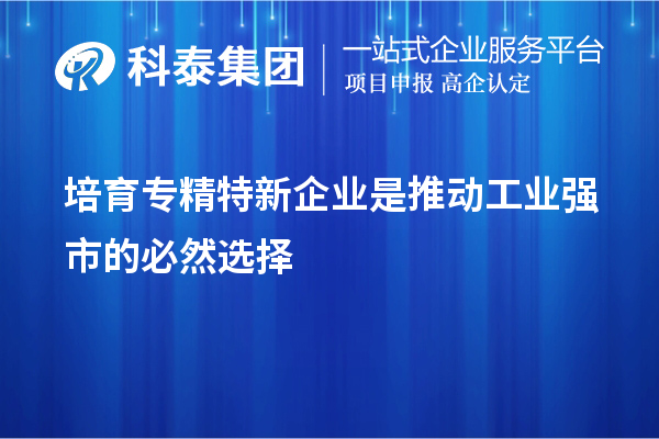 培育專精特新企業(yè)是推動工業(yè)強市的必然選擇