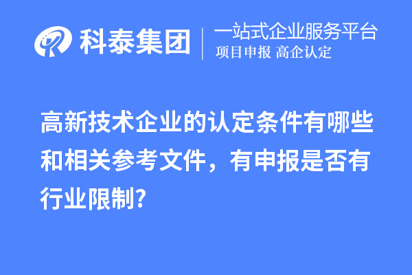 高新技術(shù)企業(yè)的認定條件有哪些和相關(guān)參考文件，有申報是否有行業(yè)限制?