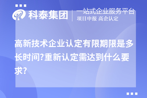 高新技術(shù)企業(yè)認(rèn)定有限期限是多長時間?重新認(rèn)定需達(dá)到什么要求?