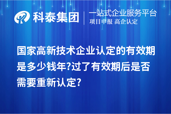 國(guó)家高新技術(shù)企業(yè)認(rèn)定的有效期是多少錢年? 過了有效期后是否需要重新認(rèn)定?