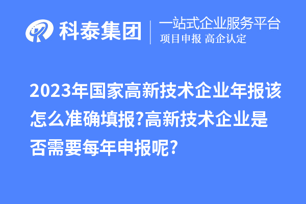 2023年國家高新技術(shù)企業(yè)年報該怎么準(zhǔn)確填報?高新技術(shù)企業(yè)是否需要每年申報呢?