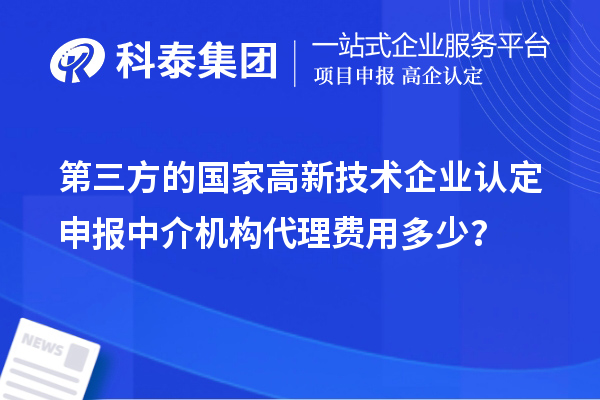 第三方的國家高新技術(shù)企業(yè)認(rèn)定申報中介機(jī)構(gòu)代理費(fèi)用多少？