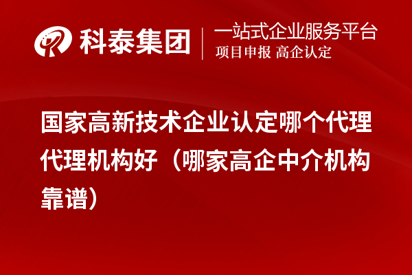 國家高新技術(shù)企業(yè)認定哪個代理代理機構(gòu)好(哪家高企中介機構(gòu)靠譜)