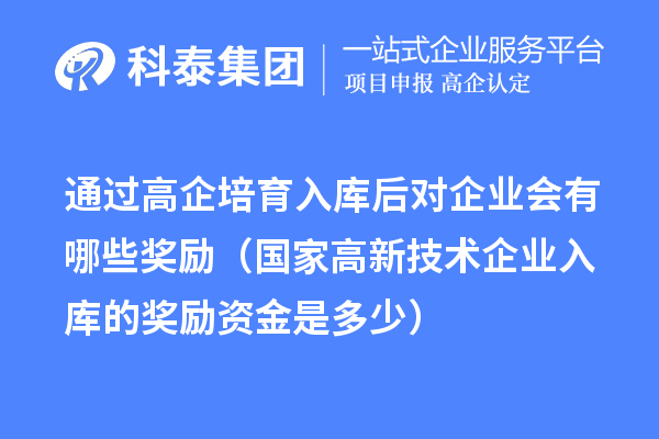 通過高企培育入庫后對企業(yè)會有哪些獎勵(國家高新技術(shù)企業(yè)入庫的獎勵資金是多少)