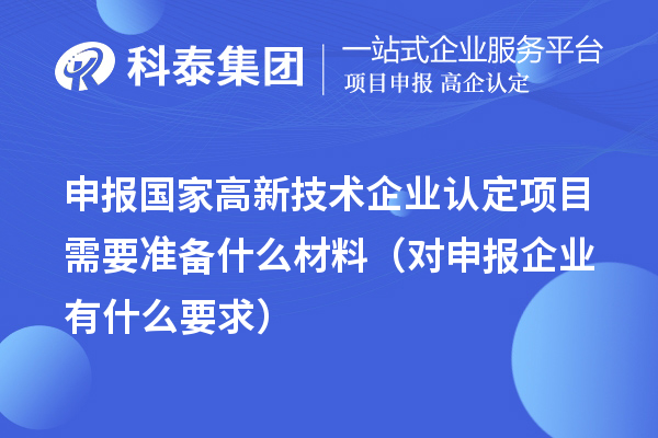 申報國家高新技術企業(yè)認定項目需要準備什么材料（對申報企業(yè)有什么要求）