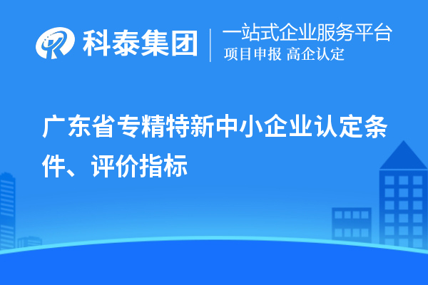 廣東省專精特新中小企業(yè)認(rèn)定條件、評價指標(biāo)