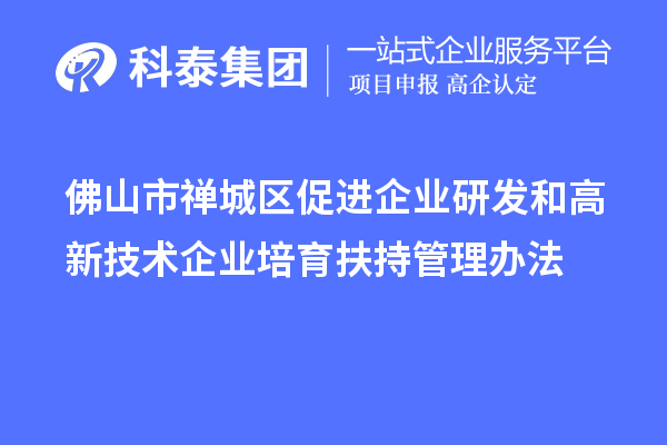 佛山市禪城區(qū)促進企業(yè)研發(fā)和高新技術企業(yè)培育扶持管理辦法