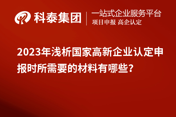 2023年淺析國家高新企業(yè)認(rèn)定申報時所需要的材料有哪些？