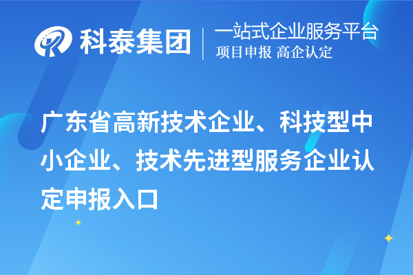 廣東省高新技術(shù)企業(yè)、科技型中小企業(yè)、技術(shù)先進(jìn)型服務(wù)企業(yè)認(rèn)定申報(bào)入口