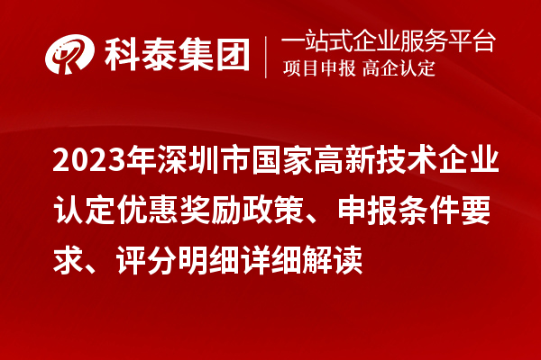 2023年深圳市國家高新技術(shù)企業(yè)認定優(yōu)惠獎勵政策、申報條件要求、評分明細詳細解讀