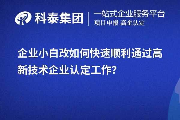 企業(yè)小白改如何快速順利通過高新技術(shù)企業(yè)認(rèn)定工作？