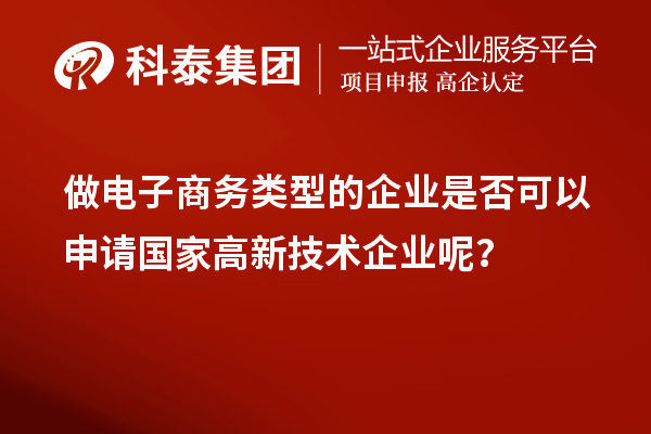 做電子商務(wù)類型的企業(yè)是否可以申請(qǐng)國家高新技術(shù)企業(yè)呢？