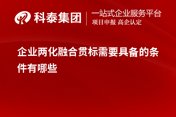 企業(yè)<a href=http://www.a910078829.cn/ronghe/ target=_blank class=infotextkey>兩化融合貫標(biāo)</a>需要具備的條件有哪些