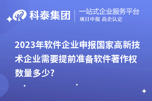 2023年軟件企業(yè)申報國家高新技術企業(yè)需要提前準備軟件著作權數(shù)量多少?