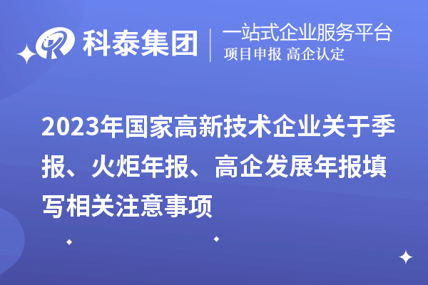 2023年國(guó)家高新技術(shù)企業(yè)關(guān)于季報(bào)、火炬年報(bào)、高企發(fā)展年報(bào)填寫相關(guān)注意事項(xiàng)