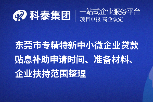 <a href=http://www.a910078829.cn/dongguan/ target=_blank class=infotextkey>東莞市專精特新</a>中小微企業(yè)貸款貼息補(bǔ)助申請(qǐng)時(shí)間、準(zhǔn)備材料、企業(yè)扶持范圍整理