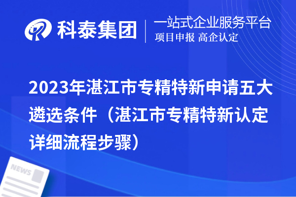 2023年湛江市專精特新申請五大遴選條件(湛江市專精特新認(rèn)定詳細(xì)流程步驟)