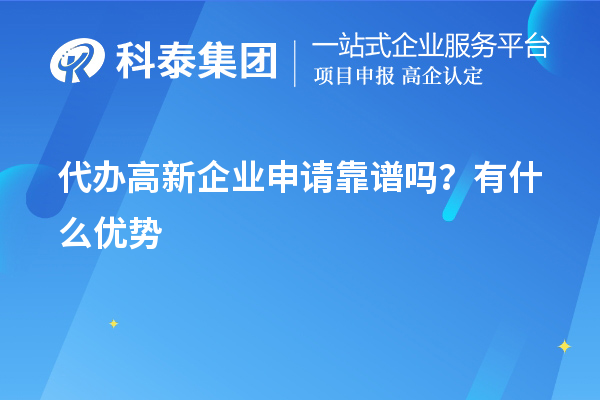 代辦高新企業(yè)申請(qǐng)靠譜嗎？有什么優(yōu)勢(shì)