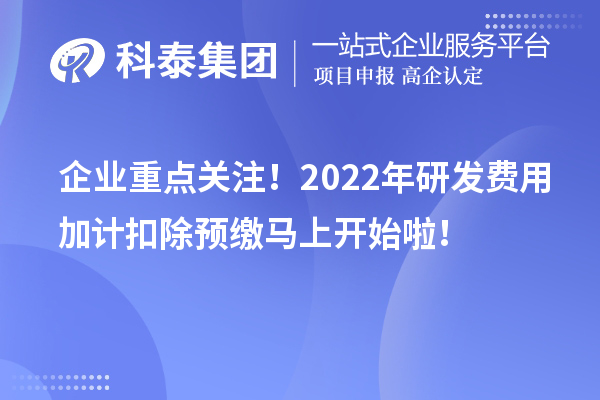 企業(yè)重點關(guān)注！2022年研發(fā)費用加計扣除預繳馬上開始啦！