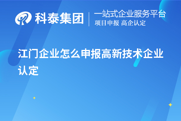 江門企業(yè)怎么申報高新技術(shù)企業(yè)認(rèn)定