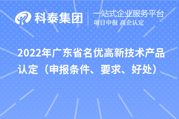 2022年廣東省名優(yōu)高新技術(shù)產(chǎn)品認(rèn)定（申報(bào)條件、要求、好處）