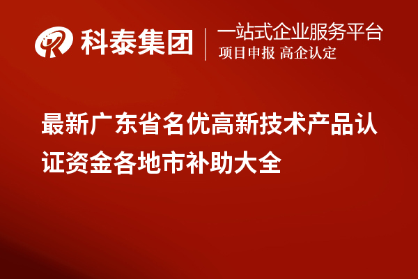 最新廣東省<a href=http://www.a910078829.cn/fuwu/mingyougaopin.html target=_blank class=infotextkey>名優(yōu)高新技術(shù)產(chǎn)品</a>認(rèn)證資金各地市補(bǔ)助大全