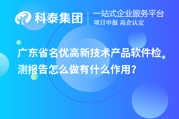 廣東省<a href=http://www.a910078829.cn/fuwu/mingyougaopin.html target=_blank class=infotextkey>名優(yōu)高新技術產(chǎn)品</a>軟件檢測報告怎么做有什么作用？