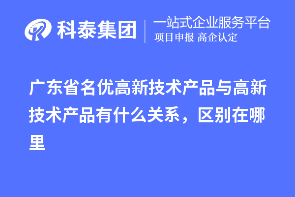 廣東省<a href=http://www.a910078829.cn/fuwu/mingyougaopin.html target=_blank class=infotextkey>名優(yōu)高新技術產(chǎn)品</a>與高新技術產(chǎn)品有什么關系，區(qū)別在哪里