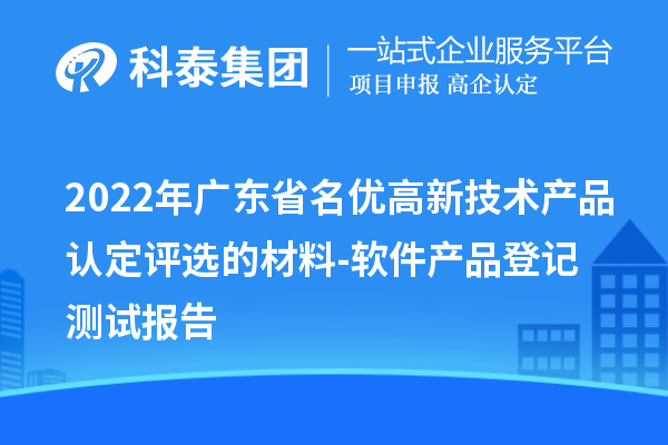 2022年廣東省<a href=http://www.a910078829.cn/fuwu/mingyougaopin.html target=_blank class=infotextkey>名優(yōu)高新技術(shù)產(chǎn)品</a>認定評選的材料-軟件產(chǎn)品登記測試報告