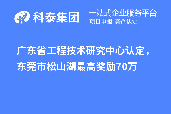 廣東<a href=http://www.a910078829.cn/fuwu/gongchengzhongxin.html target=_blank class=infotextkey>省工程技術(shù)研究中心認(rèn)定</a>，東莞市松山湖最高獎(jiǎng)勵(lì)70萬