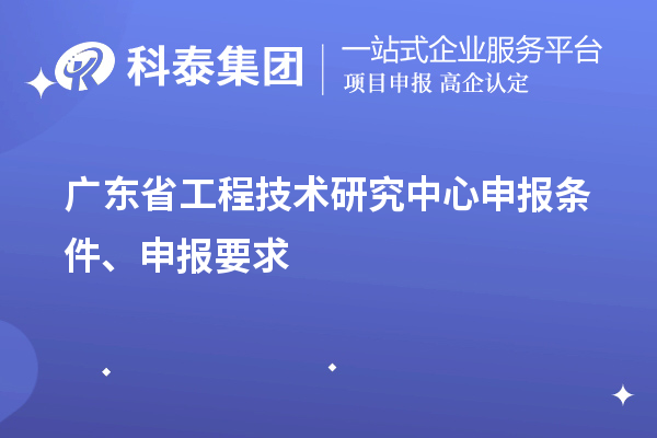 廣東省<a href=http://www.a910078829.cn/fuwu/gongchengzhongxin.html target=_blank class=infotextkey>工程技術(shù)研究中心申報(bào)</a>條件、申報(bào)要求