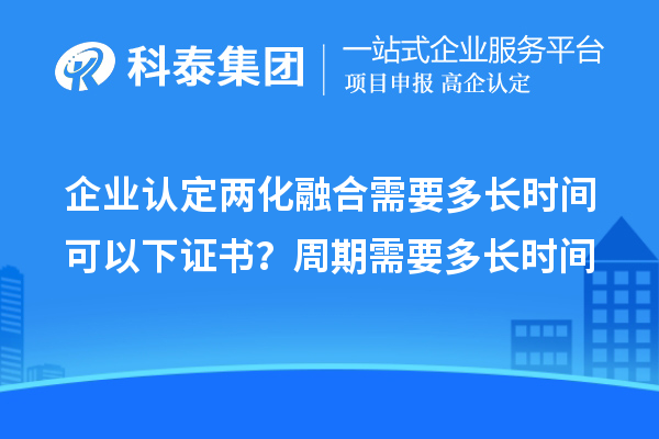 企業(yè)認(rèn)定兩化融合需要多長(zhǎng)時(shí)間可以下證書(shū)?周期需要多長(zhǎng)時(shí)間
