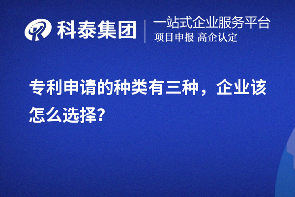 專利申請的種類有三種，企業(yè)該怎么選擇？