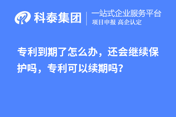 專利到期了怎么辦，還會繼續(xù)保護嗎，專利可以續(xù)期嗎？