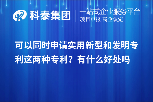 可以同時申請實用新型和發(fā)明專利這兩種專利？有什么好處作用嗎