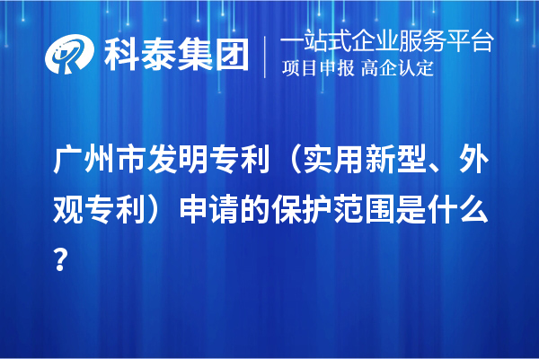 廣州市發(fā)明專利（實用新型、外觀專利）申請的保護范圍是什么？