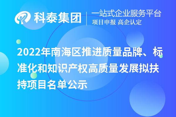2022年南海區(qū)推進(jìn)質(zhì)量品牌、標(biāo)準(zhǔn)化和知識(shí)產(chǎn)權(quán)高質(zhì)量發(fā)展擬扶持項(xiàng)目名單公示
